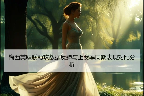 梅西美职联助攻数据反弹与上赛季同期表现对比分析