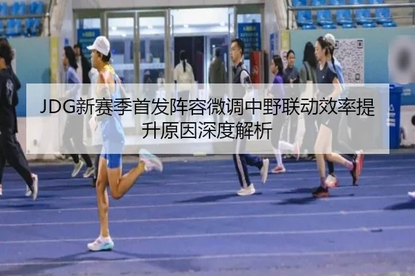 JDG新赛季首发阵容微调中野联动效率提升原因深度解析