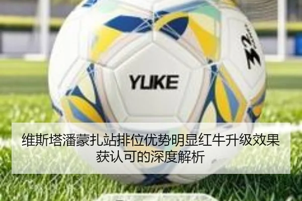 维斯塔潘蒙扎站排位优势明显红牛升级效果获认可的深度解析
